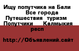 Ищу попутчика на Бали!!! - Все города Путешествия, туризм » Попутчики   . Калмыкия респ.